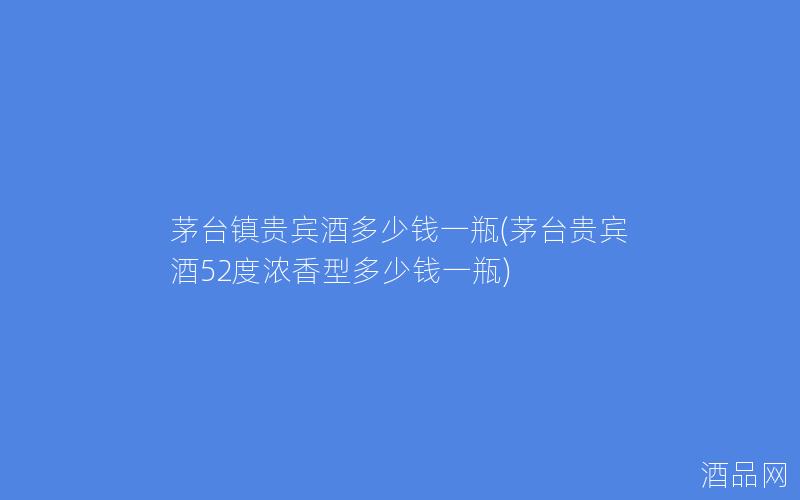 茅台镇贵宾酒多少钱一瓶(茅台贵宾酒52度浓香型多少钱一瓶)