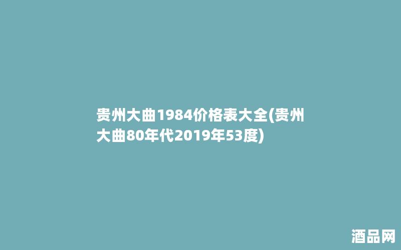 贵州大曲1984价格表大全(贵州大曲80年代2019年53度)