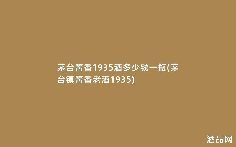 茅台酱香1935酒多少钱一瓶(茅台镇酱香老酒1935)