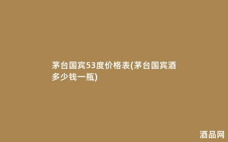 茅台国宾53度价格表(茅台国宾酒多少钱一瓶)