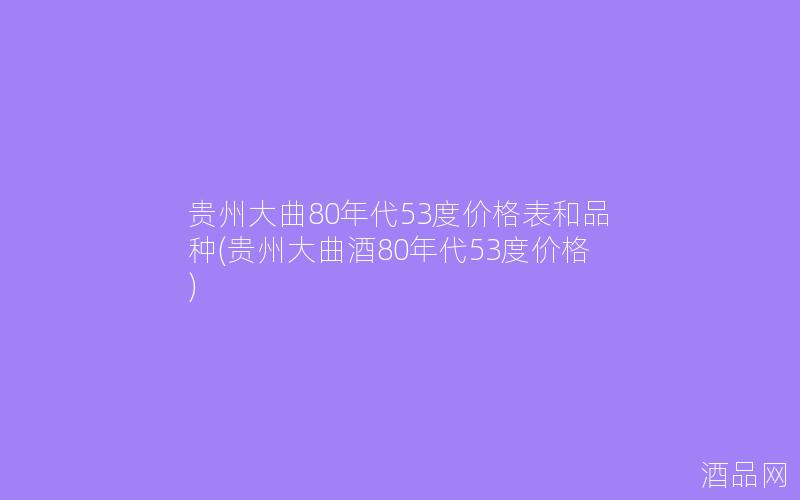 贵州大曲80年代53度价格表和品种(贵州大曲酒80年代53度价格)