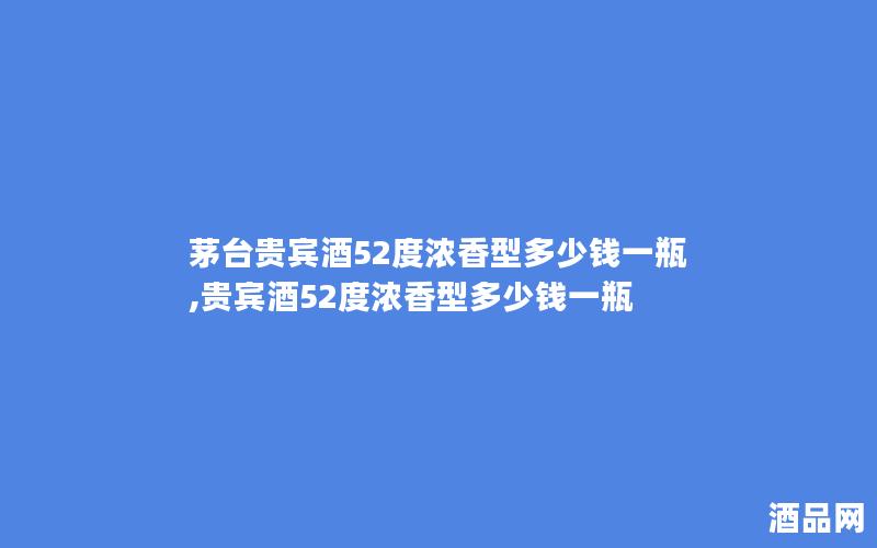 茅台贵宾酒52度浓香型多少钱一瓶,贵宾酒52度浓香型多少钱一瓶
