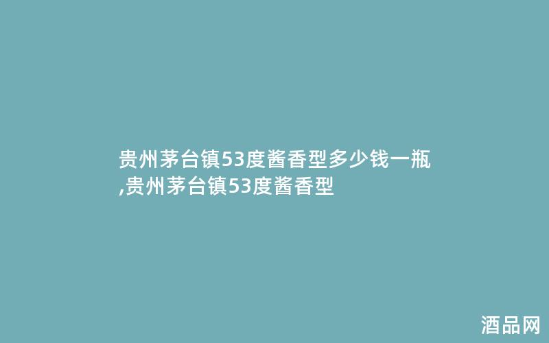 贵州茅台镇53度酱香型多少钱一瓶,贵州茅台镇53度酱香型