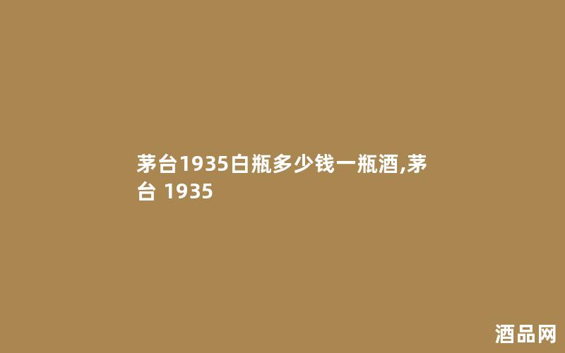 茅台1935白瓶多少钱一瓶酒,茅台 1935
