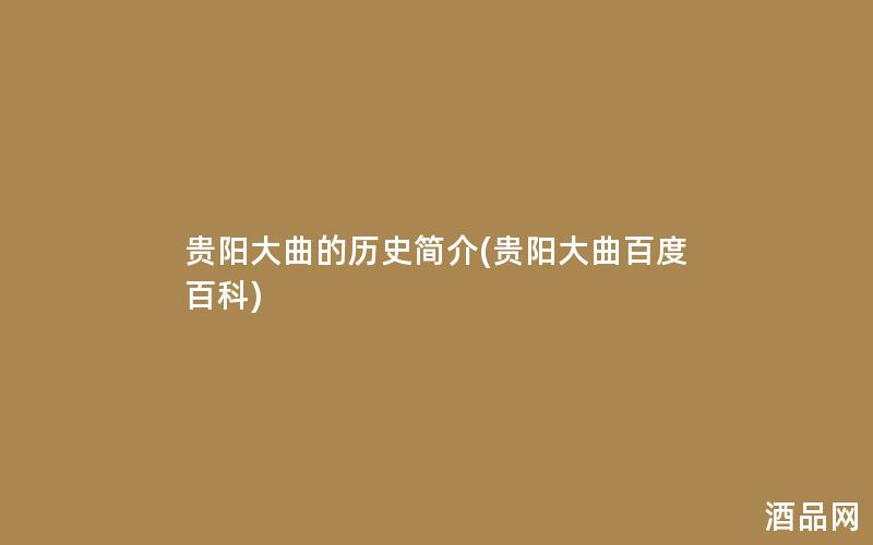 贵阳大曲的历史简介(贵阳大曲百度百科)