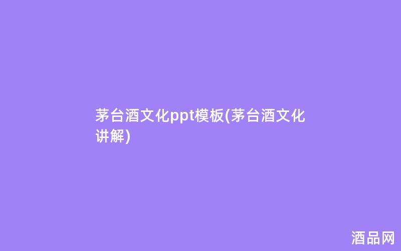 茅台酒文化ppt模板(茅台酒文化讲解) 茅台酒文化ppt模板(茅台酒文化讲解)