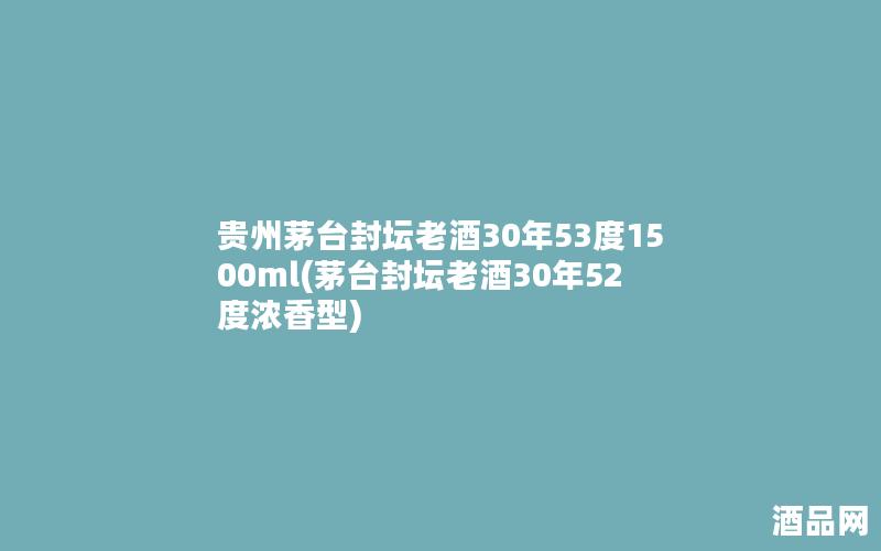 贵州茅台封坛老酒30年53度1500ml(茅台封坛老酒30年52度浓香型)