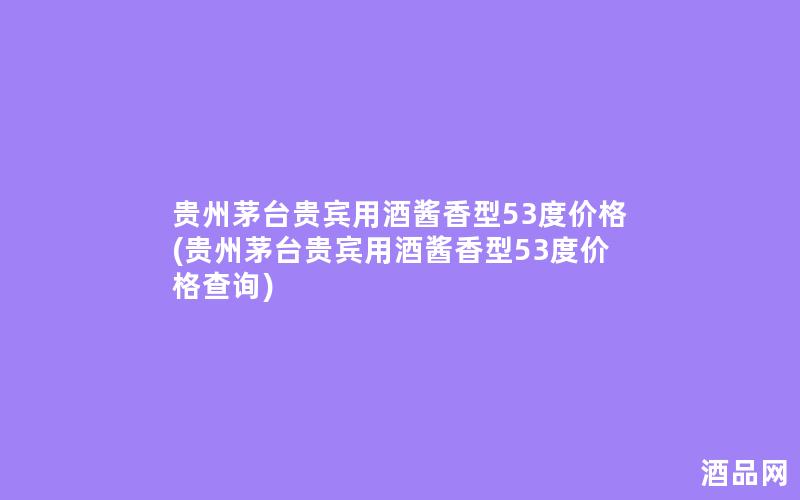 贵州茅台贵宾用酒酱香型53度价格(贵州茅台贵宾用酒酱香型53度价格查询)