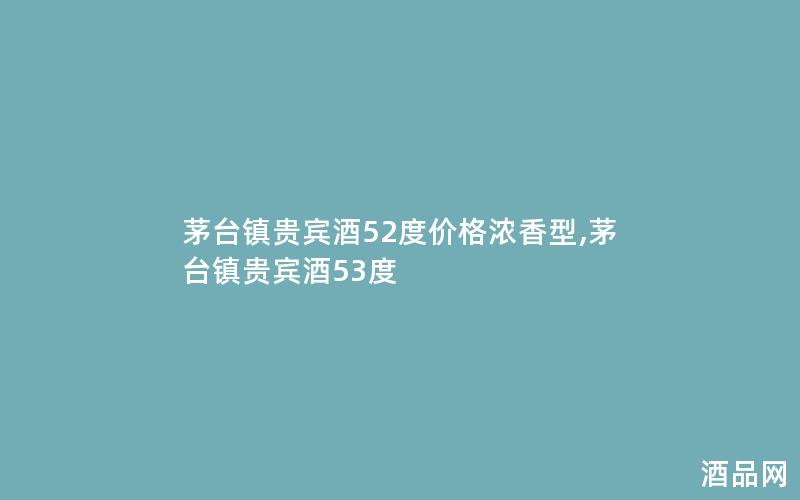 茅台镇贵宾酒52度价格浓香型,茅台镇贵宾酒53度