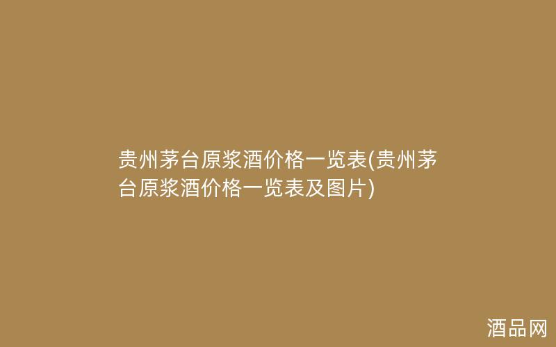 贵州茅台原浆酒价格一览表(贵州茅台原浆酒价格一览表及图片)