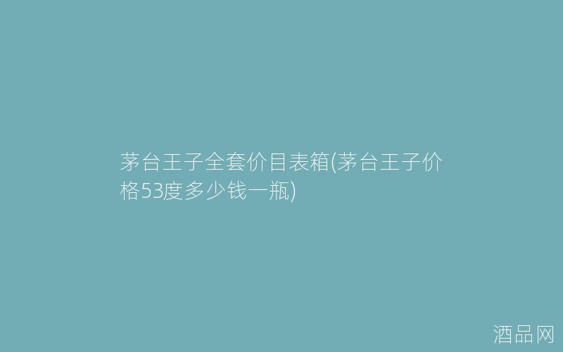 茅台王子全套价目表箱(茅台王子价格53度多少钱一瓶)