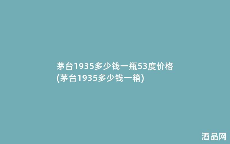 茅台1935多少钱一瓶53度价格(茅台1935多少钱一箱)