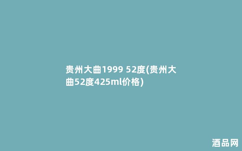 贵州大曲1999 52度(贵州大曲52度425ml价格)