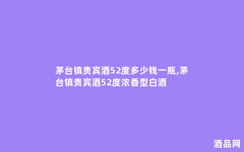 茅台镇贵宾酒52度多少钱一瓶,茅台镇贵宾酒52度浓香型白酒