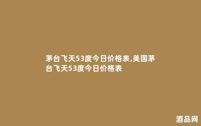 茅台飞天53度今日价格表,美国茅台飞天53度今日价格表