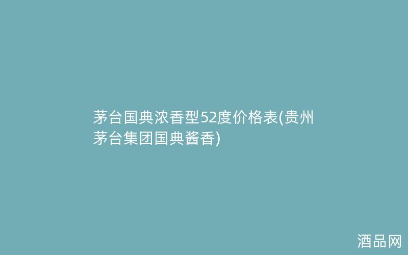 茅台国典浓香型52度价格表(贵州茅台集团国典酱香)