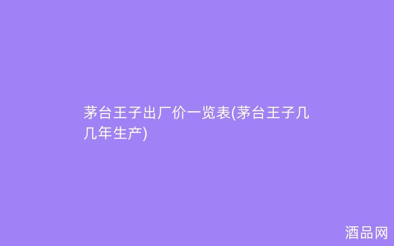 茅台王子出厂价一览表(茅台王子几几年生产)