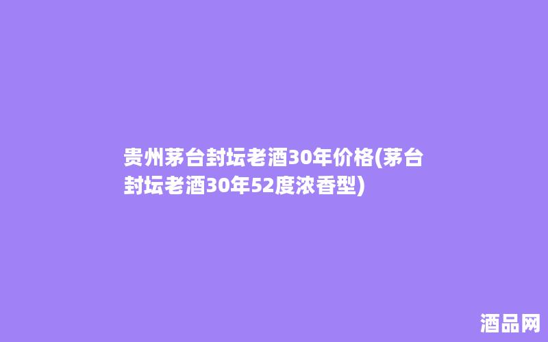 贵州茅台封坛老酒30年价格(茅台封坛老酒30年52度浓香型)