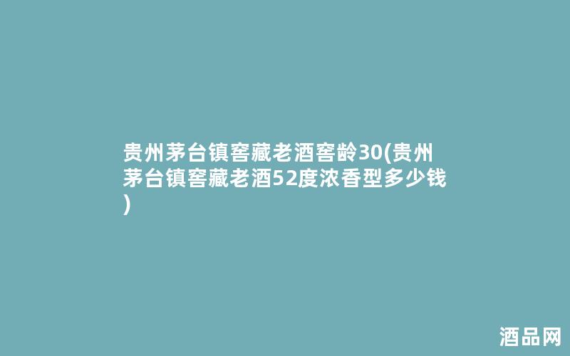 贵州茅台镇窖藏老酒窖龄30(贵州茅台镇窖藏老酒52度浓香型多少钱)