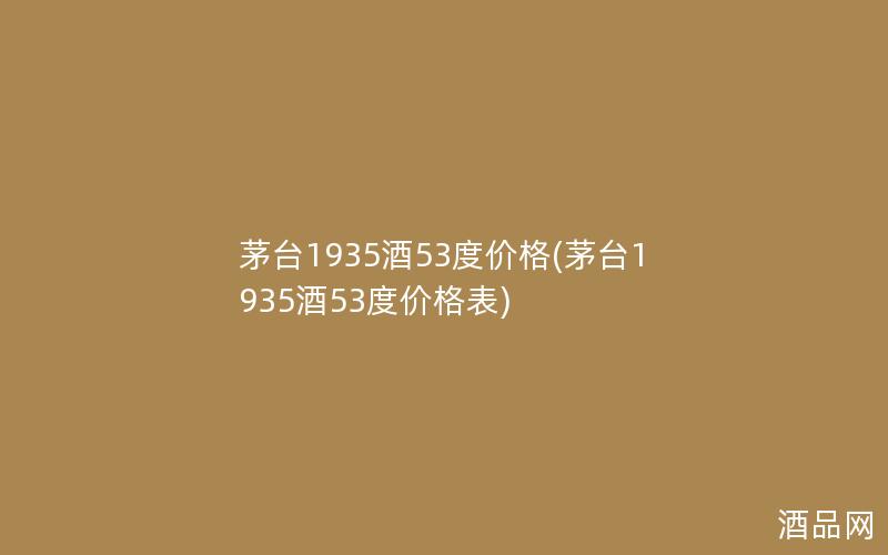 茅台1935酒53度价格(茅台1935酒53度价格表) 茅台1935酒53度价格(茅台1935酒53度价格表)