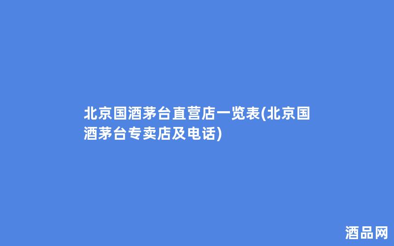 北京国酒茅台直营店一览表(北京国酒茅台专卖店及电话)