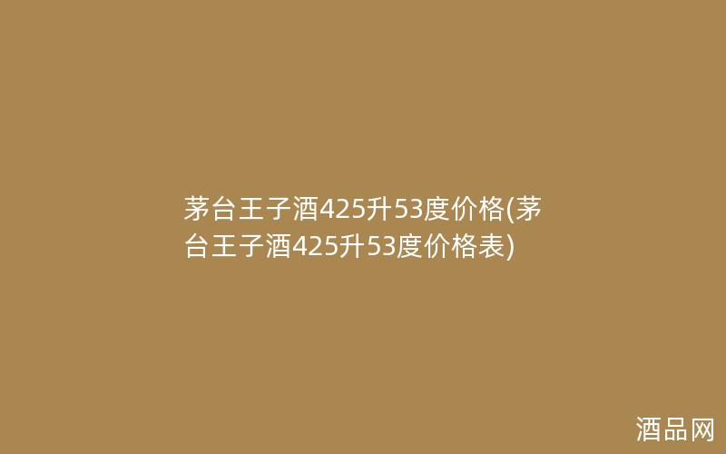 茅台王子酒425升53度价格(茅台王子酒425升53度价格表)