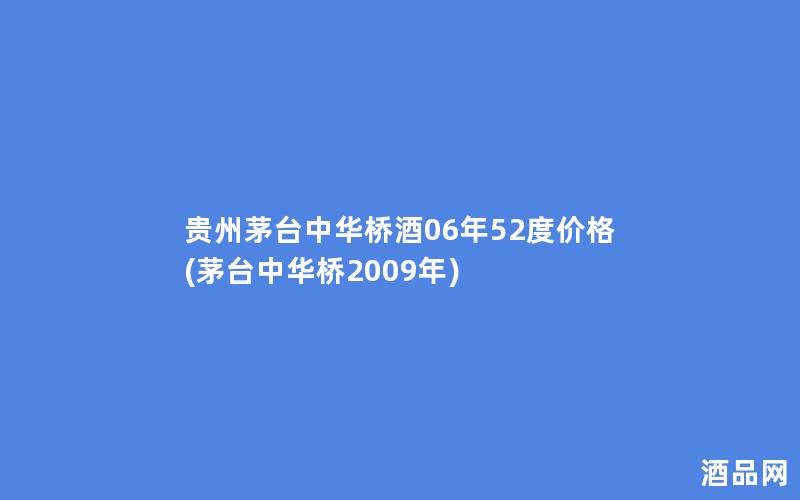 贵州茅台中华桥酒06年52度价格(茅台中华桥2009年)