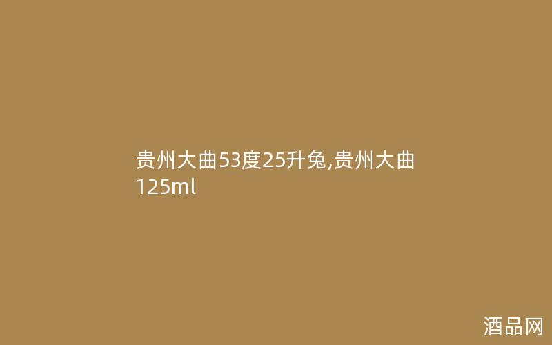 贵州大曲53度25升兔,贵州大曲125ml 贵州大曲53度25升兔,贵州大曲125ml