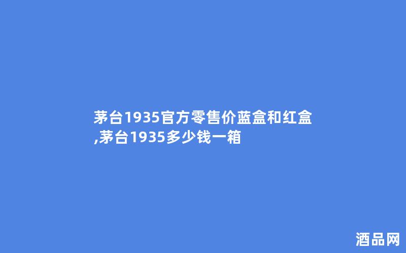 茅台1935官方零售价蓝盒和红盒,茅台1935多少钱一箱