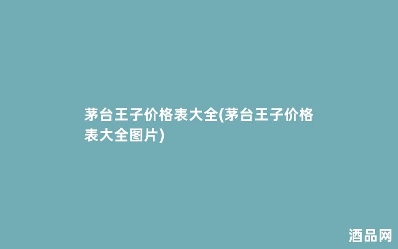 茅台王子价格表大全(茅台王子价格表大全图片)