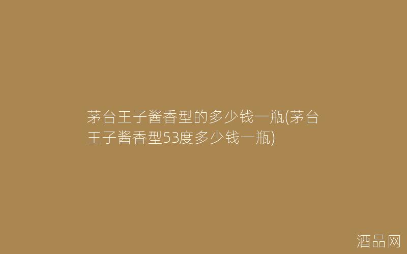 茅台王子酱香型的多少钱一瓶(茅台王子酱香型53度多少钱一瓶)