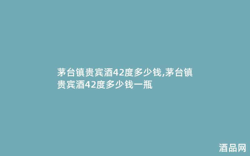 茅台镇贵宾酒42度多少钱,茅台镇贵宾酒42度多少钱一瓶 茅台镇贵宾酒42度多少钱,茅台镇贵宾酒42度多少钱一瓶