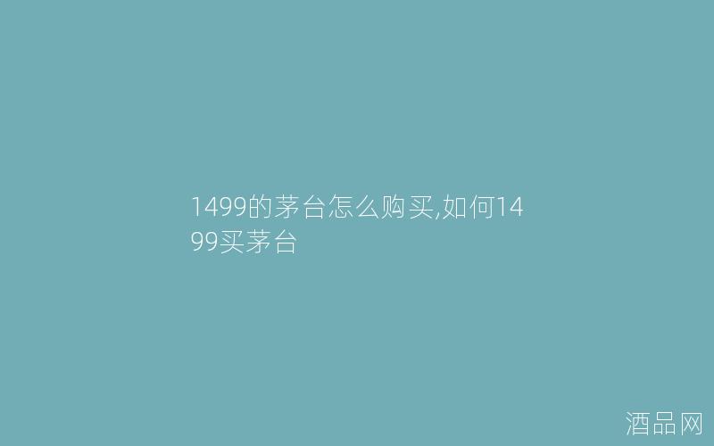 1499的茅台怎么购买,如何1499买茅台