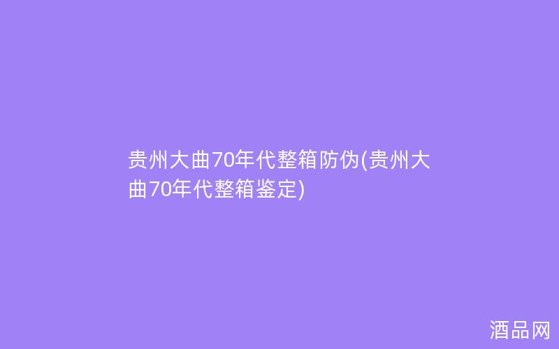 贵州大曲70年代整箱防伪(贵州大曲70年代整箱鉴定) 贵州大曲70年代整箱防伪(贵州大曲70年代整箱鉴定)