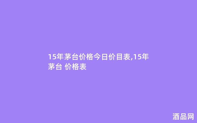 15年茅台价格今日价目表,15年茅台 价格表