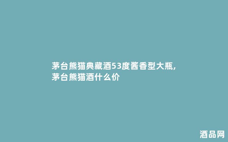 茅台熊猫典藏酒53度酱香型大瓶,茅台熊猫酒什么价