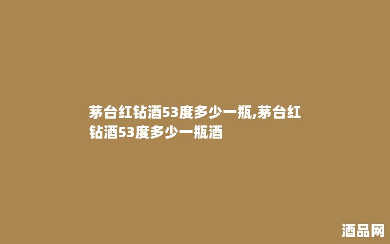 茅台红钻酒53度多少一瓶,茅台红钻酒53度多少一瓶酒