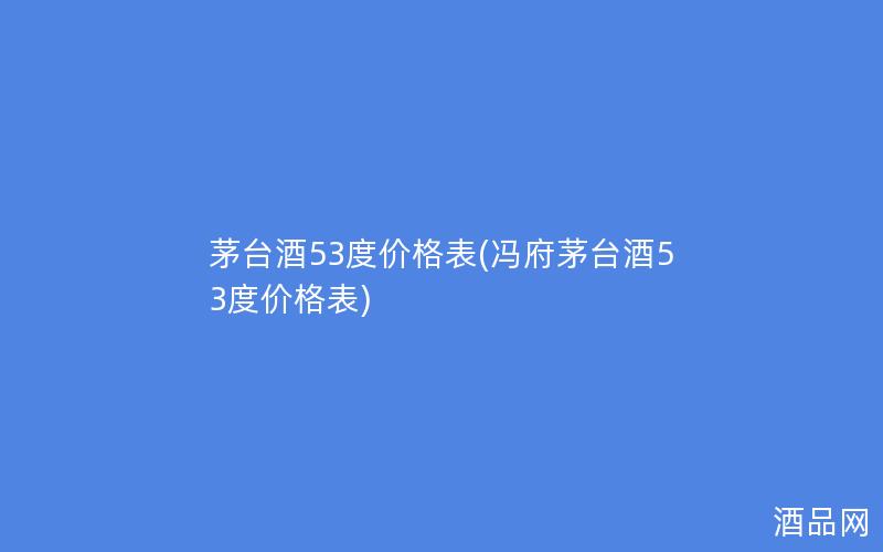 茅台酒53度价格表(冯府茅台酒53度价格表)