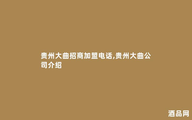 贵州大曲招商加盟电话,贵州大曲公司介绍