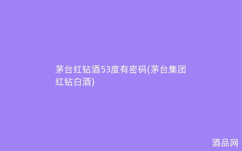 茅台红钻酒53度有密码(茅台集团红钻白酒)