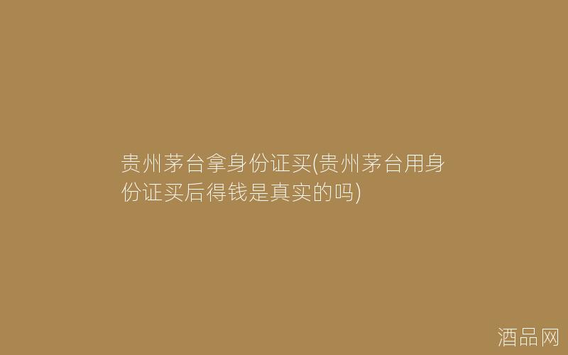 贵州茅台拿身份证买(贵州茅台用身份证买后得钱是真实的吗)