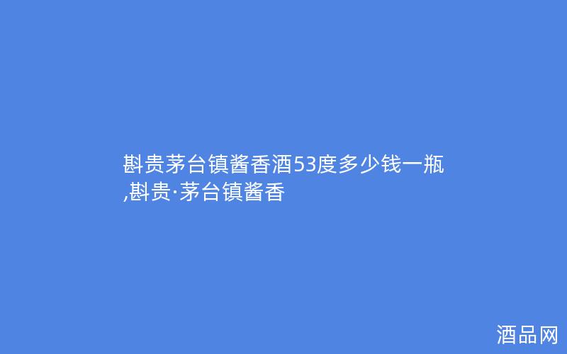 斟贵茅台镇酱香酒53度多少钱一瓶,斟贵·茅台镇酱香