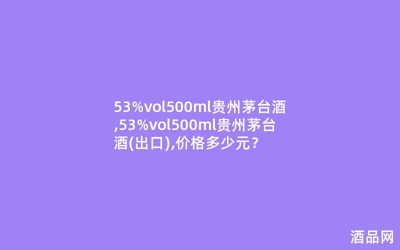 53%vol500ml贵州茅台酒,53%vol500ml贵州茅台酒(出口),价格多少元？