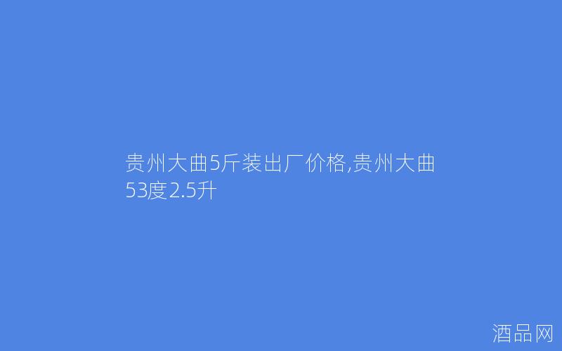 贵州大曲5斤装出厂价格,贵州大曲53度2.5升