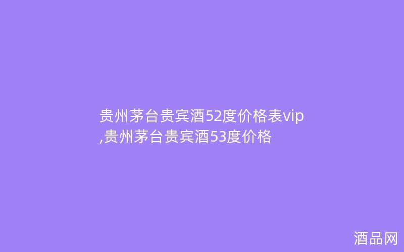 贵州茅台贵宾酒52度价格表vip,贵州茅台贵宾酒53度价格