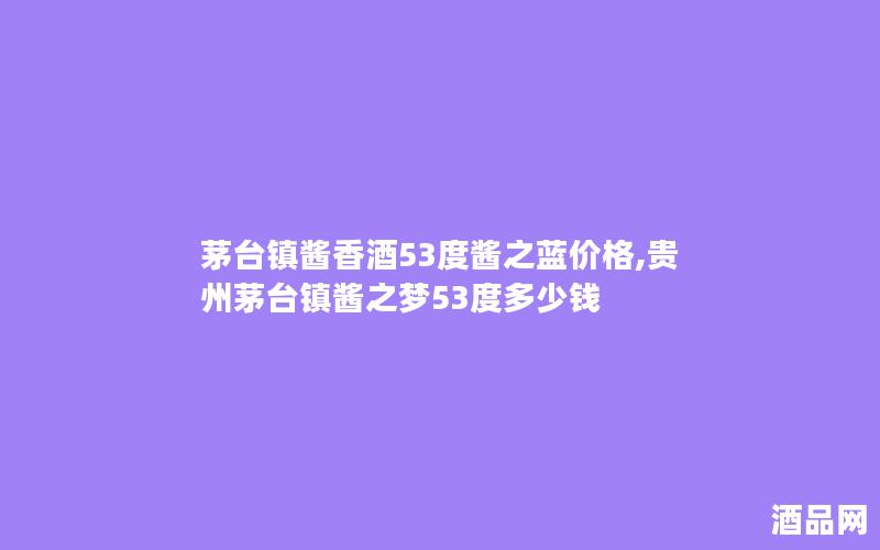 茅台镇酱香酒53度酱之蓝价格,贵州茅台镇酱之梦53度多少钱