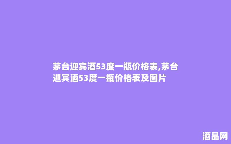 茅台迎宾酒53度一瓶价格表,茅台迎宾酒53度一瓶价格表及图片