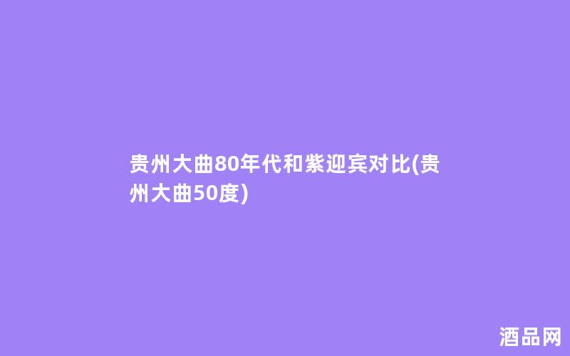 贵州大曲80年代和紫迎宾对比(贵州大曲50度)