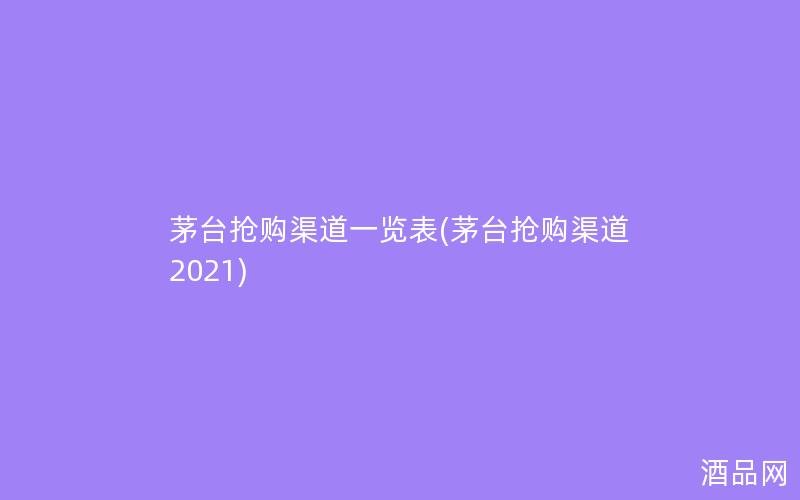 茅台抢购渠道一览表(茅台抢购渠道2021)