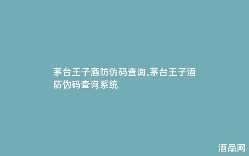 茅台王子酒防伪码查询,茅台王子酒防伪码查询系统